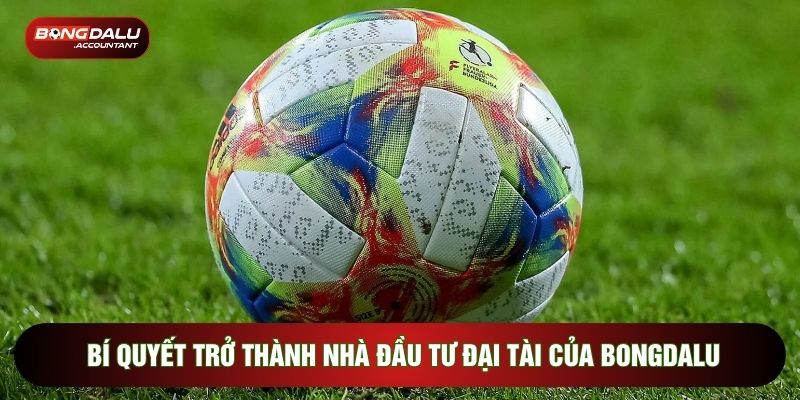 Bí quyết trở thành nhà đầu tư đại tài của Bongdalu