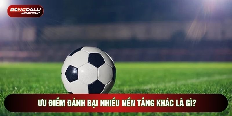 Ưu điểm đánh bại nhiều nền tảng khác là gì?